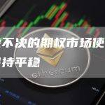 犹豫不决的期权市场使比特币保持平稳