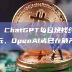 报告：ChatGPT每日烧钱约70万美元，OpenAI或已在破产边缘