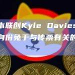 三箭资本联创Kyle Davies因非美国公民身份免于与传票有关的巨额罚款