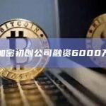 上周加密初创公司融资6000万美元