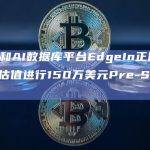 Web3和AI数据库平台EdgeIn正以800万美元估值进行150万美元Pre-Seed轮融资