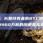 数据：长期持有者的BTC供应量达到1460万枚的历史最高水平