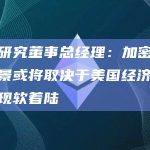 灰度研究董事总经理：加密市场的前景或将取决于美国经济是否能实现软着陆