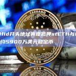 0x0f1d开头地址再度抵押stETH与ETH借出约5900万美元稳定币
