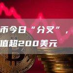 比特币今日“分叉”，新货币币值超200美元