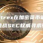 Bittrex在加密货币诉讼中挑战SEC权威寻求驳回