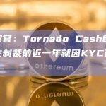 检察官：Tornado Cash创始人在制裁前近一年就因KYC而苦恼