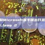 Meta和Microsoft联手推出开源大型语言模型Llama 2