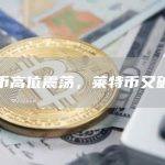比特币高位震荡，莱特币又破新高