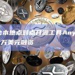 去中心化本地点对点开源工具Anytype完成1340万美元融资