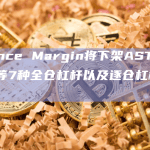 Binance Margin将下架ASTR/BUSD等7种全仓杠杆以及逐仓杠杆交易对