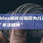 Roblox被诉讼指控为儿童提供“非法赌博”
