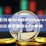 上周五以来Ark和21Shares已递交三份比特币期货ETF申请