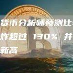 加密货币分析师预测比特币将爆炸超过 130% 并创下历史新高
