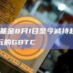 ARK基金8月1日至今减持超150万美元的GBTC