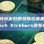 对比特币友好的特斯拉首席财务官Zach Kirkhorn宣布辞职