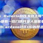 Vitalik Buterin称以太坊上每个L2和Rollup都有一后门供开发人员需要时介入更改受到Cardano社区OG的抨击