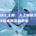 美国SEC主席：人工智能技术可能导致未来的金融危机