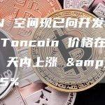 TON 空间现已向开发者开放，Toncoin 价格在过去 10 天内上涨 +5%