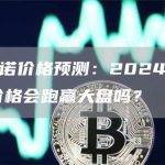 卡尔达诺价格预测：2024 年 ADA 价格会跑赢大盘吗？