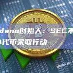 Cardano创始人：SEC不会对ADA代币采取行动