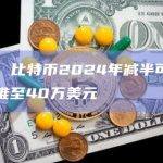 分析：比特币2024年减半可能将价格推至40万美元
