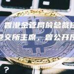 彭博社：香港金管局前总裁任志刚或接任港交所主席，曾公开反对虚拟资产