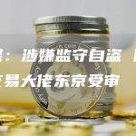 法媒：涉嫌监守自盗 比特币交易大佬东京受审