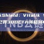 PeckShield：Vitalik Vb2地址已将300ETH转移到Kraken