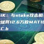 CertiK：与stake攻击相关的EOA地址将12.6万枚MATIC兑换成BTC.b