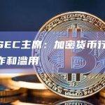 美国SEC主席：加密货币行业充满欺诈和滥用