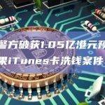 香港警方破获1.05亿港元预付卡和苹果iTunes卡洗钱案件