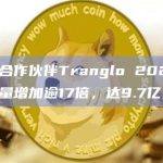Ripple合作伙伴Tranglo 2022年ODL净交易量增加逾17倍，达9.7亿美元