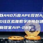 黄立成以440万枚APE反对ApeCoin DAO社区拟推数字许可创建和销售商品的新提案AIP-269