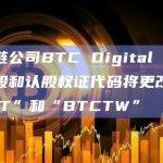 区块链公司BTC Digital Ltd.：普通股和认股权证代码将更改为“BTCT”和“BTCTW”
