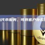 花旗推出代币服务，可将客户存款转化为数字代币
