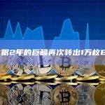 某休眠2年的巨鲸再次转出1万枚ETH