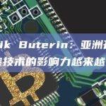Vitalik Buterin：亚洲开发者对加密技术的影响力越来越大