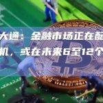 摩根大通：金融市场正在酝酿一场危机，或在未来6至12个月爆发