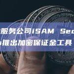 金融服务公司iSAM Securities推出加密保证金工具