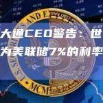 摩根大通CEO警告：世界还没有为美联储7%的利率做好准备
