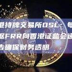 香港持牌交易所OSL：每月根据FRR向香港证监会递交报告确保财务透明