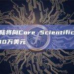 比特大陆将向Core Scientific公司投资5390万美元