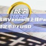 支付应用Venmo将上线PayPal美元稳定币PYUSD