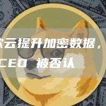 谷歌云提升加密数据，FTX CEO 被否认