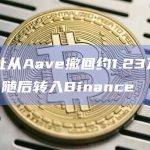 某地址从Aave撤回约1.23万枚ETH，随后转入Binance