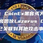 慢雾：CoinEx黑客或为朝鲜黑客团伙Lazarus Group，已关联到其他攻击事件