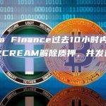 Cream Finance过去10小时内将241,415枚CREAM解除质押，并发送至19个地址