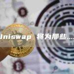 Uniswap 将为那些……