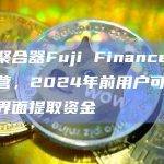 借贷聚合器Fuji Finance将停止运营，2024年前用户可通过用户界面提取资金